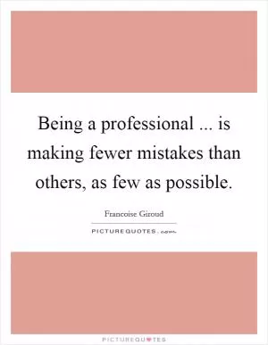 Being a professional ... is making fewer mistakes than others, as few as possible Picture Quote #1
