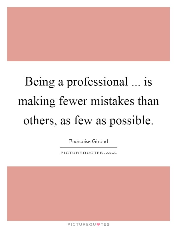 Being a professional ... is making fewer mistakes than others, as few as possible. Picture Quote #1