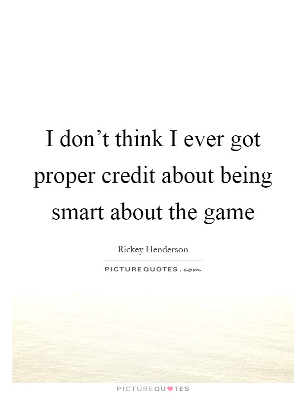 I don't think I ever got proper credit about being smart about the game Picture Quote #1