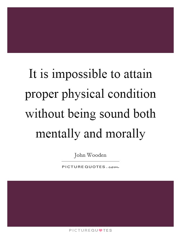 It is impossible to attain proper physical condition without being sound both mentally and morally Picture Quote #1