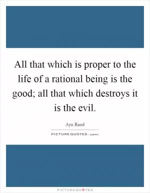 All that which is proper to the life of a rational being is the good; all that which destroys it is the evil Picture Quote #1