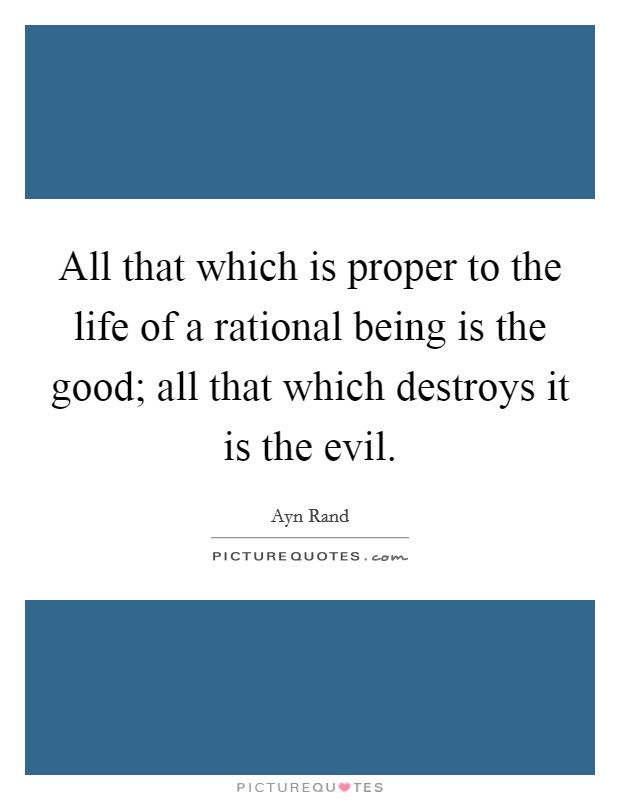 All that which is proper to the life of a rational being is the good; all that which destroys it is the evil. Picture Quote #1