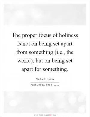 The proper focus of holiness is not on being set apart from something (i.e., the world), but on being set apart for something Picture Quote #1