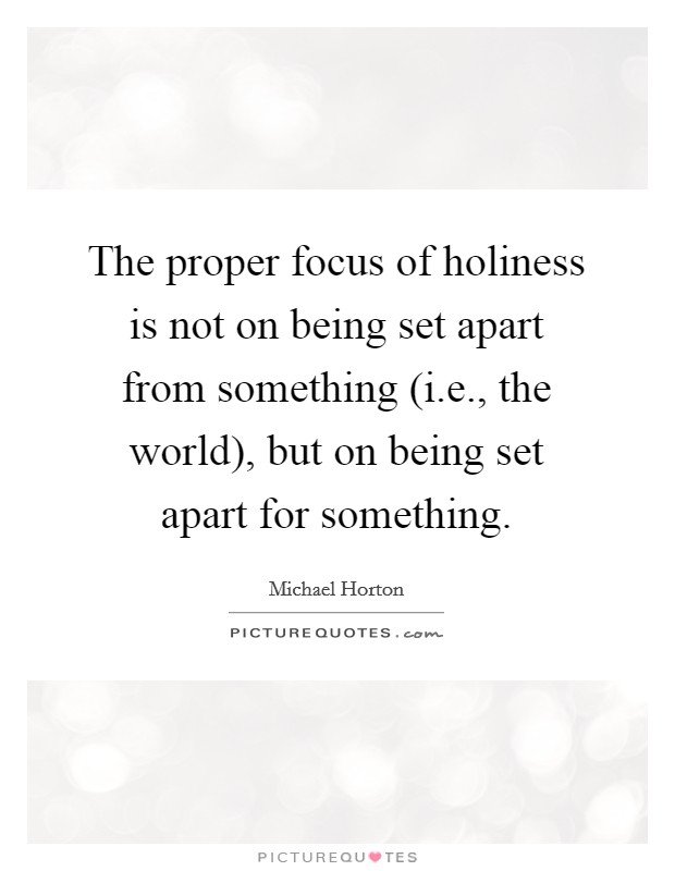 The proper focus of holiness is not on being set apart from something (i.e., the world), but on being set apart for something. Picture Quote #1