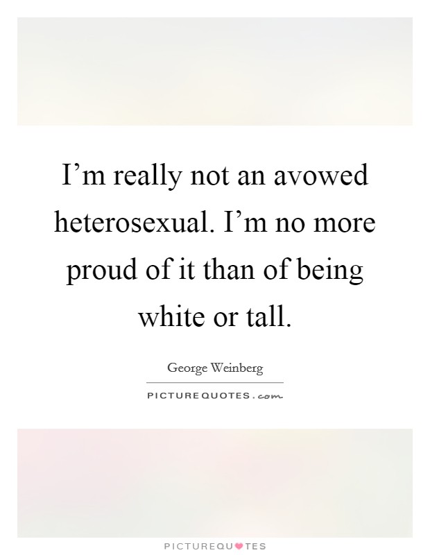 I'm really not an avowed heterosexual. I'm no more proud of it than of being white or tall. Picture Quote #1