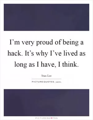 I’m very proud of being a hack. It’s why I’ve lived as long as I have, I think Picture Quote #1