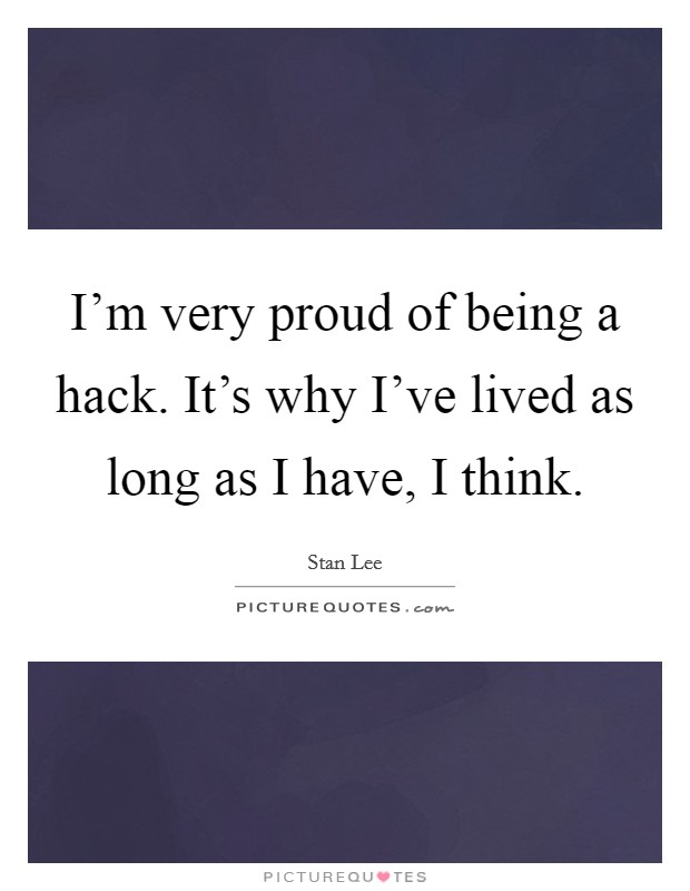 I'm very proud of being a hack. It's why I've lived as long as I have, I think. Picture Quote #1