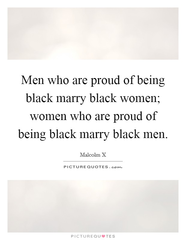 Men who are proud of being black marry black women; women who are proud of being black marry black men. Picture Quote #1