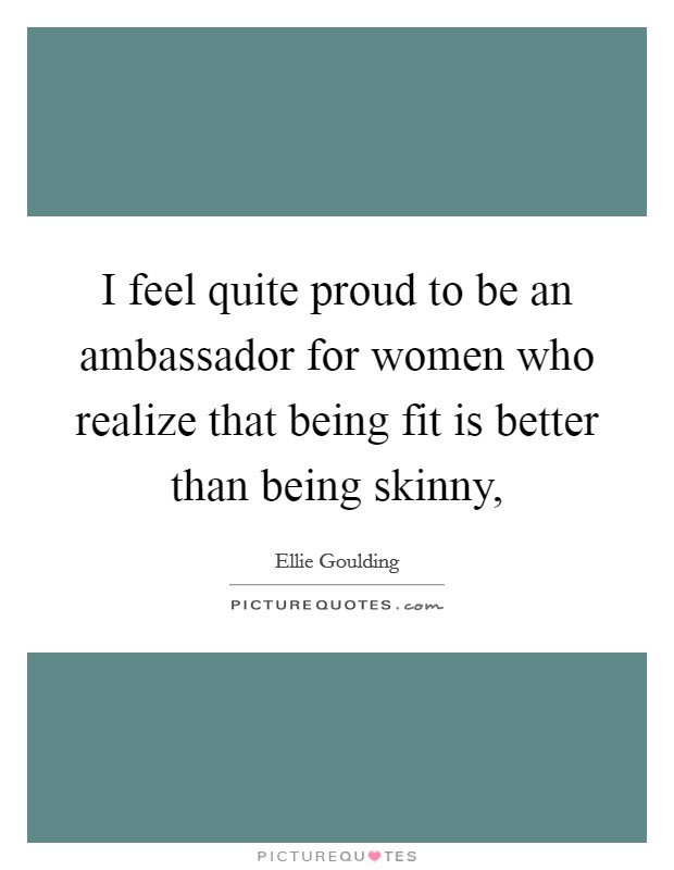 I feel quite proud to be an ambassador for women who realize that being fit is better than being skinny, Picture Quote #1