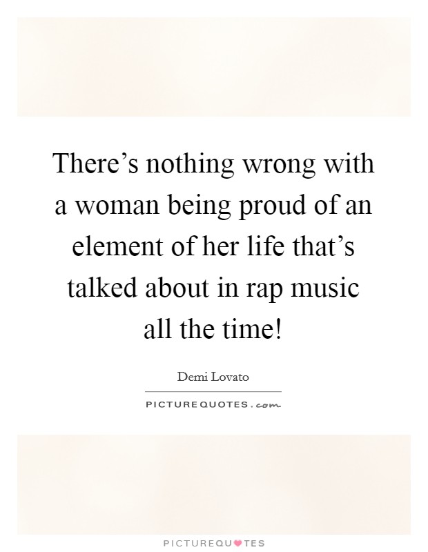 There's nothing wrong with a woman being proud of an element of her life that's talked about in rap music all the time! Picture Quote #1