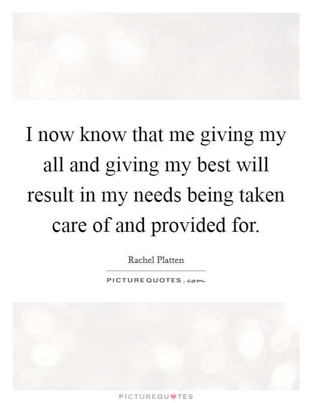 I now know that me giving my all and giving my best will result in my needs being taken care of and provided for. Picture Quote #1