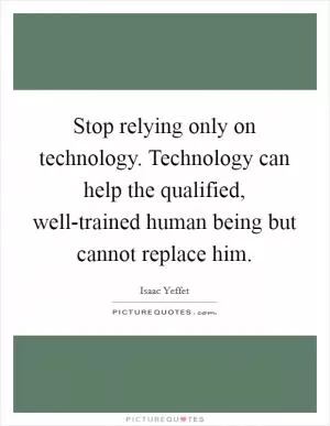 Stop relying only on technology. Technology can help the qualified, well-trained human being but cannot replace him Picture Quote #1