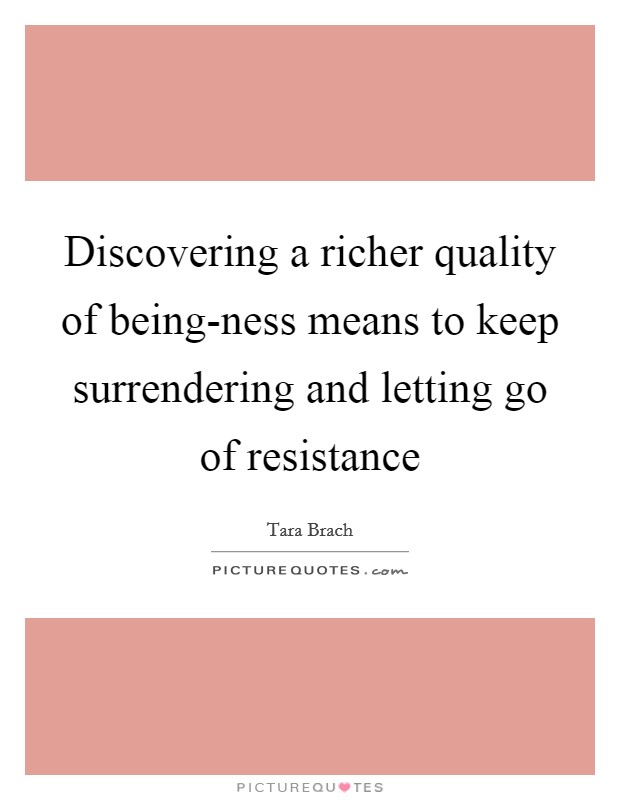Discovering a richer quality of being-ness means to keep surrendering and letting go of resistance Picture Quote #1