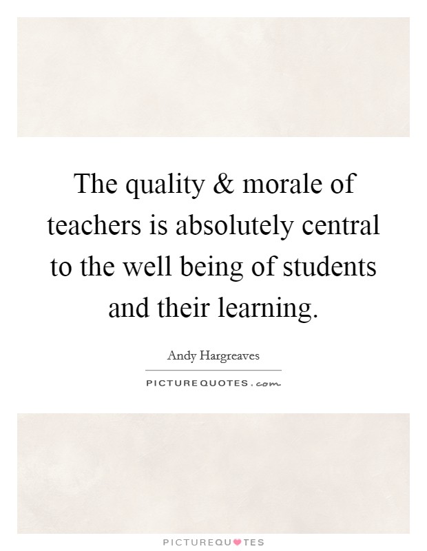 The quality and morale of teachers is absolutely central to the well being of students and their learning. Picture Quote #1