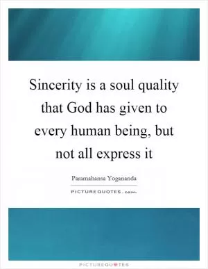 Sincerity is a soul quality that God has given to every human being, but not all express it Picture Quote #1