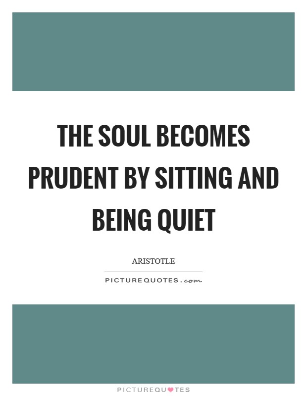 The soul becomes prudent by sitting and being quiet Picture Quote #1