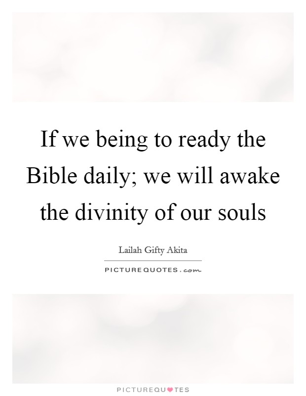 If we being to ready the Bible daily; we will awake the divinity of our souls Picture Quote #1
