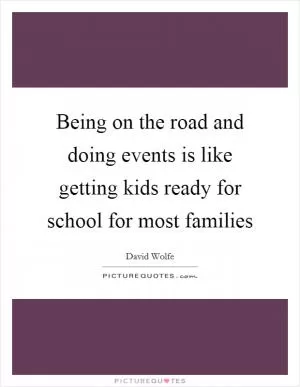 Being on the road and doing events is like getting kids ready for school for most families Picture Quote #1