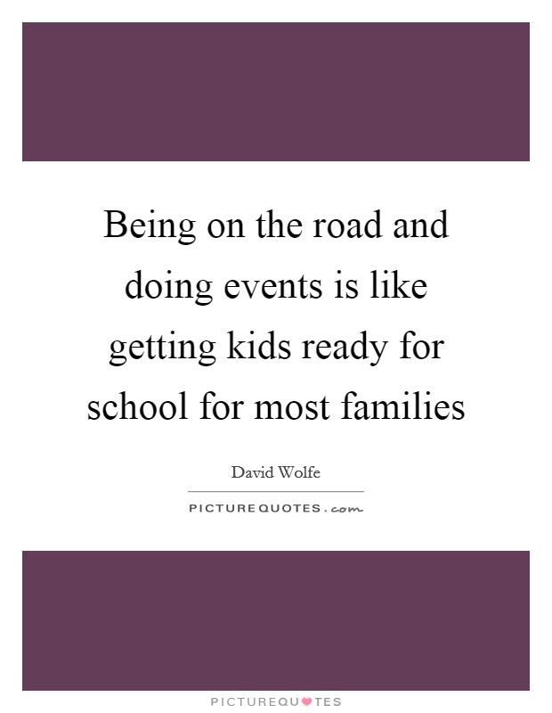 Being on the road and doing events is like getting kids ready for school for most families Picture Quote #1