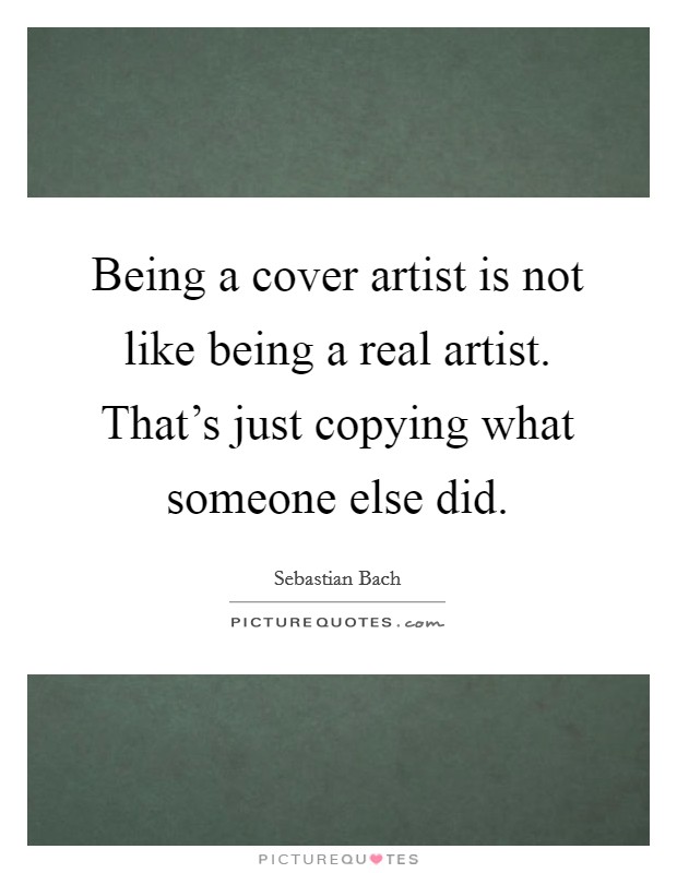 Being a cover artist is not like being a real artist. That's just copying what someone else did. Picture Quote #1