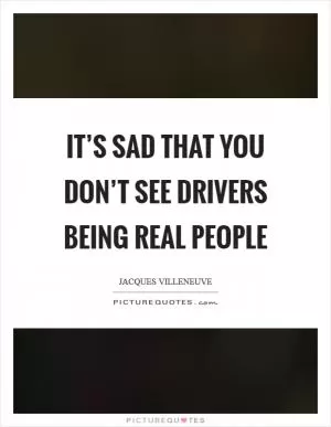 It’s sad that you don’t see drivers being real people Picture Quote #1