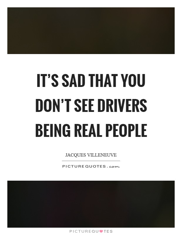 It's sad that you don't see drivers being real people Picture Quote #1
