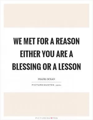 We Met For A Reason Either You Are A Blessing Or A Lesson Picture Quote #1