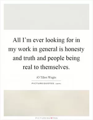 All I’m ever looking for in my work in general is honesty and truth and people being real to themselves Picture Quote #1