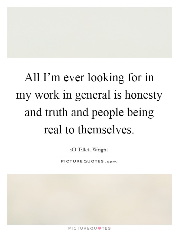 All I'm ever looking for in my work in general is honesty and truth and people being real to themselves. Picture Quote #1