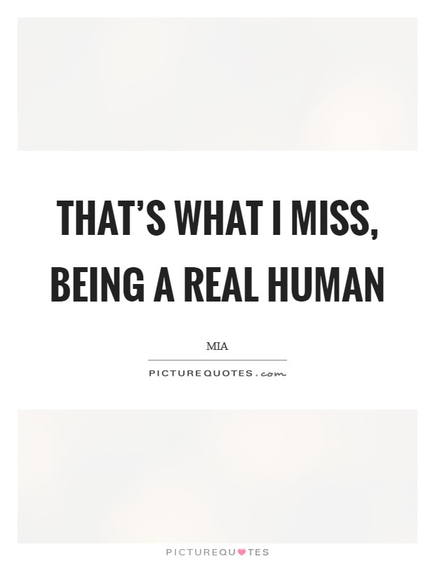 That's what I miss, being a real human | Picture Quotes