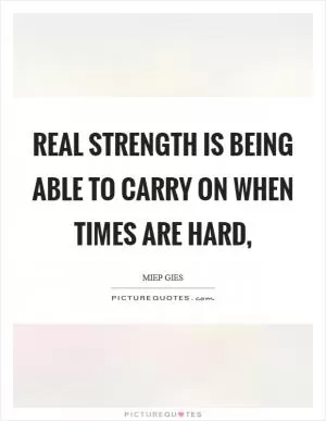 Real strength is being able to carry on when times are hard, Picture Quote #1