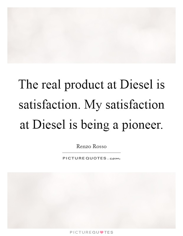 The real product at Diesel is satisfaction. My satisfaction at Diesel is being a pioneer. Picture Quote #1
