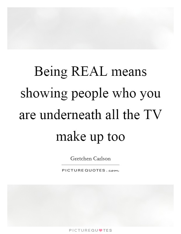Being REAL means showing people who you are underneath all the TV make up too Picture Quote #1