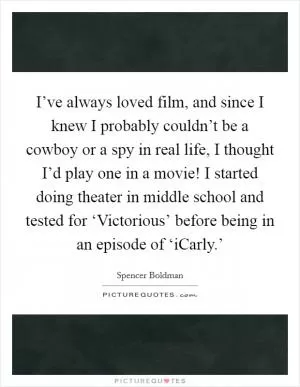 I’ve always loved film, and since I knew I probably couldn’t be a cowboy or a spy in real life, I thought I’d play one in a movie! I started doing theater in middle school and tested for ‘Victorious’ before being in an episode of ‘iCarly.’ Picture Quote #1