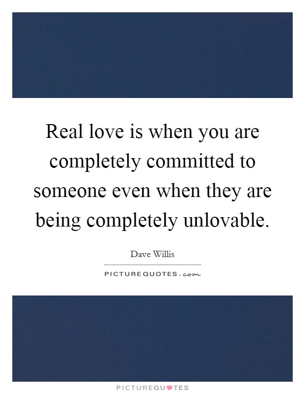 Real love is when you are completely committed to someone even when they are being completely unlovable. Picture Quote #1