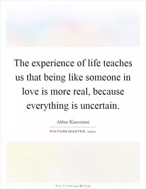The experience of life teaches us that being like someone in love is more real, because everything is uncertain Picture Quote #1