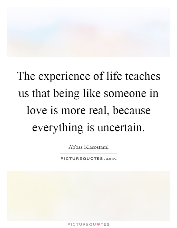 The experience of life teaches us that being like someone in love is more real, because everything is uncertain. Picture Quote #1