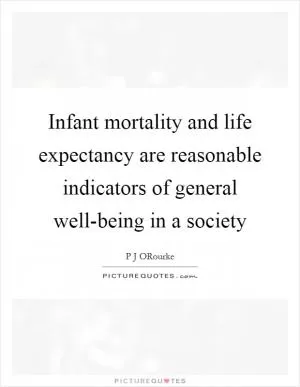 Infant mortality and life expectancy are reasonable indicators of general well-being in a society Picture Quote #1