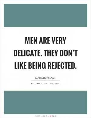 Men are very delicate. They don’t like being rejected Picture Quote #1