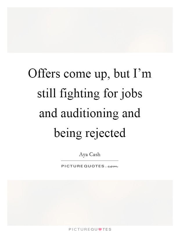 Offers come up, but I'm still fighting for jobs and auditioning and being rejected Picture Quote #1