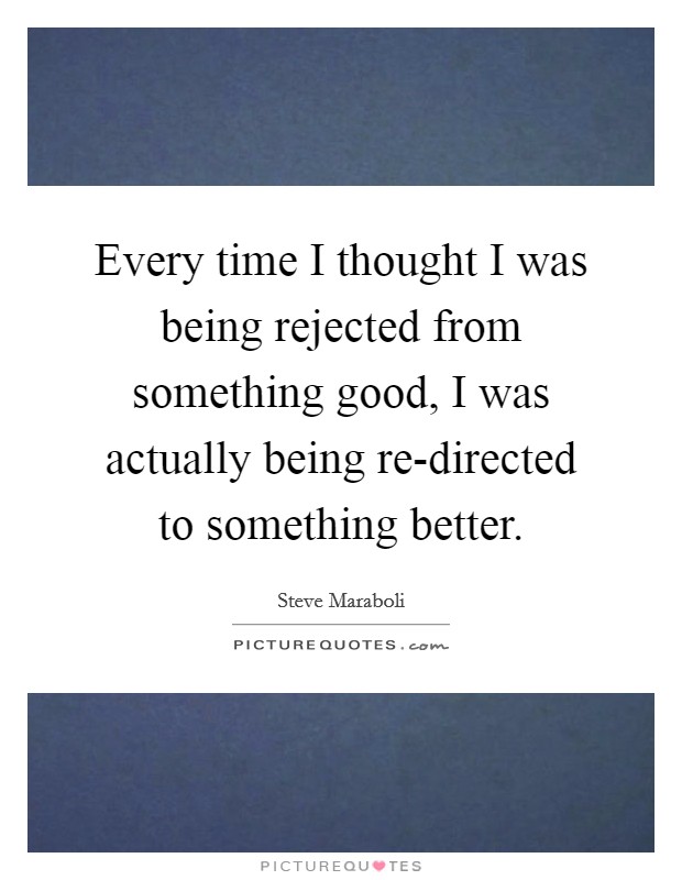 Every time I thought I was being rejected from something good, I was actually being re-directed to something better. Picture Quote #1