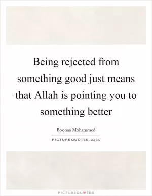Being rejected from something good just means that Allah is pointing you to something better Picture Quote #1