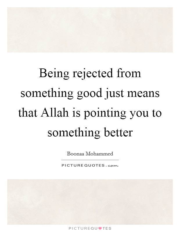 Being rejected from something good just means that Allah is pointing you to something better Picture Quote #1