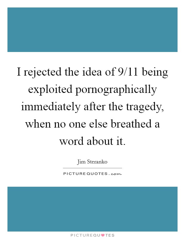 I rejected the idea of 9/11 being exploited pornographically immediately after the tragedy, when no one else breathed a word about it. Picture Quote #1