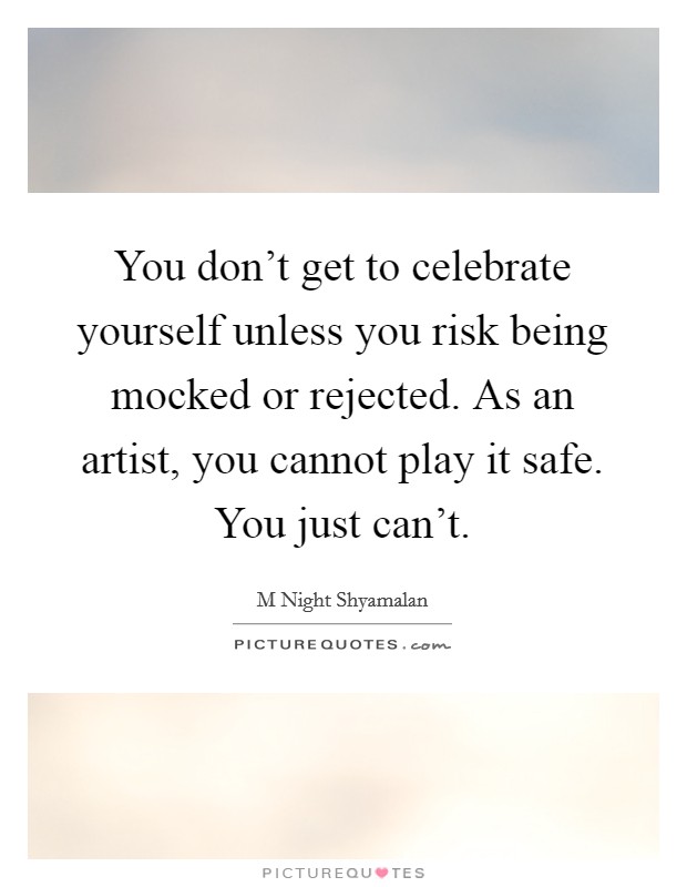 You don't get to celebrate yourself unless you risk being mocked or rejected. As an artist, you cannot play it safe. You just can't. Picture Quote #1
