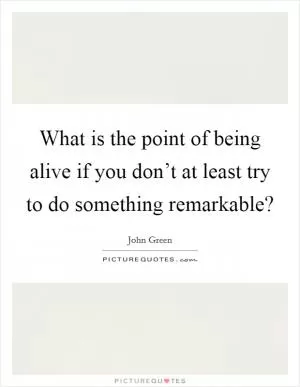 What is the point of being alive if you don’t at least try to do something remarkable? Picture Quote #1