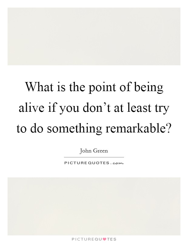 What is the point of being alive if you don't at least try to do something remarkable? Picture Quote #1