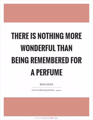 There is nothing more wonderful than being remembered for a perfume Picture Quote #1