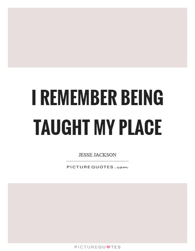 I remember being taught my place Picture Quote #1