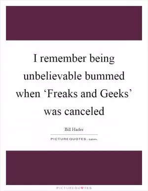 I remember being unbelievable bummed when ‘Freaks and Geeks’ was canceled Picture Quote #1